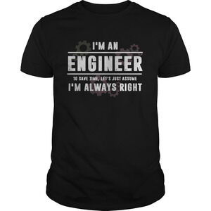 Im An Engineer To Save Time Lets Just Assume Im Always Right Shirt